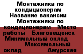 Монтажники по кондиционерам › Название вакансии ­ Монтажники по кондиционерам › Место работы ­ Благовещенск › Минимальный оклад ­ 20 000 › Максимальный оклад ­ 30 000 - Амурская обл., Благовещенск г. Работа » Вакансии   . Амурская обл.,Благовещенск г.